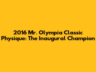 2016 Mr. Olympia Classic Physique: The Inaugural Champion