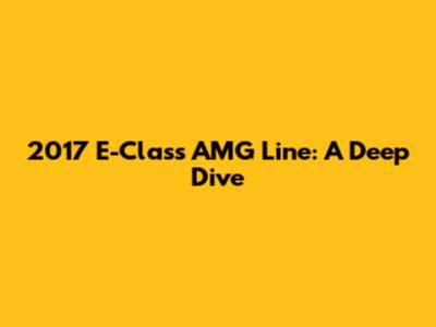 2017 E-Class AMG Line: A Deep Dive