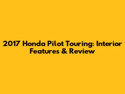 2017 Honda Pilot Touring: Interior Features & Review