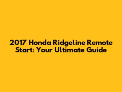 2017 Honda Ridgeline Remote Start: Your Ultimate Guide