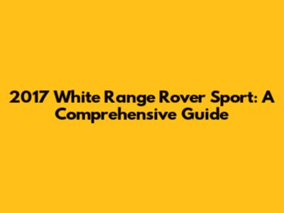 2017 White Range Rover Sport: A Comprehensive Guide