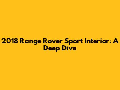 2018 Range Rover Sport Interior: A Deep Dive