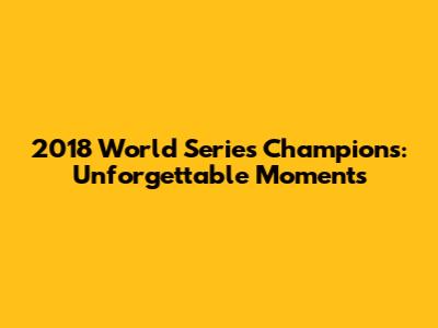 2018 World Series Champions: Unforgettable Moments