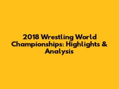 2018 Wrestling World Championships: Highlights & Analysis