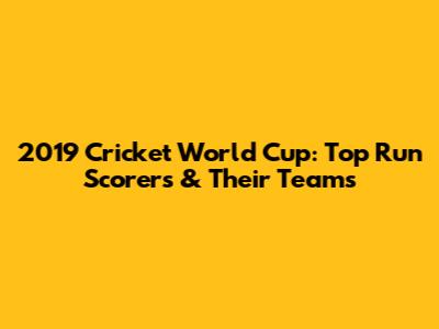 2019 Cricket World Cup: Top Run Scorers & Their Teams
