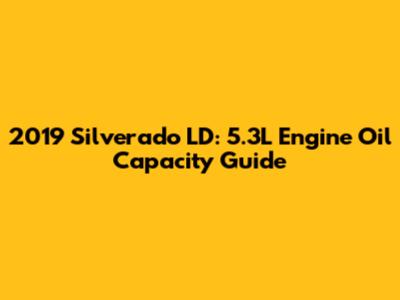 2019 Silverado LD: 5.3L Engine Oil Capacity Guide