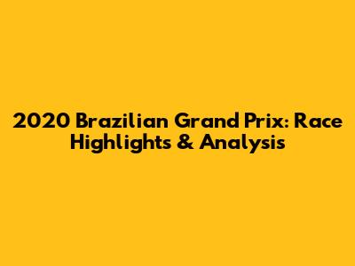 2020 Brazilian Grand Prix: Race Highlights & Analysis