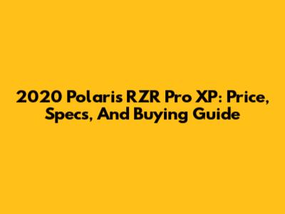 2020 Polaris RZR Pro XP: Price, Specs, And Buying Guide