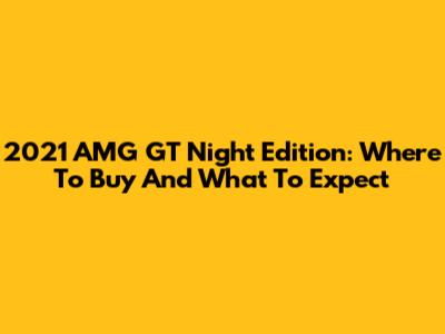 2021 AMG GT Night Edition: Where To Buy And What To Expect