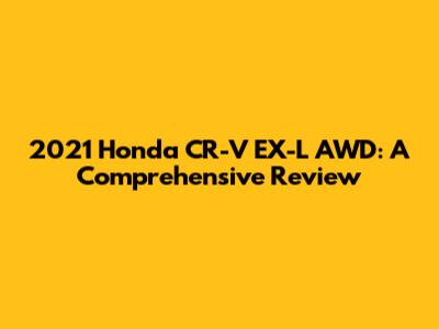 2021 Honda CR-V EX-L AWD: A Comprehensive Review