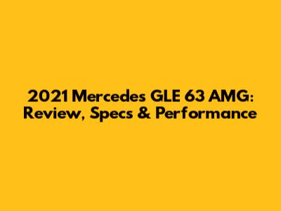 2021 Mercedes GLE 63 AMG: Review, Specs & Performance