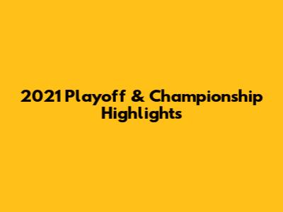 2021 Playoff & Championship Highlights