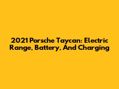 2021 Porsche Taycan: Electric Range, Battery, And Charging