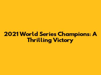 2021 World Series Champions: A Thrilling Victory