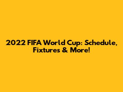 2022 FIFA World Cup: Schedule, Fixtures & More!