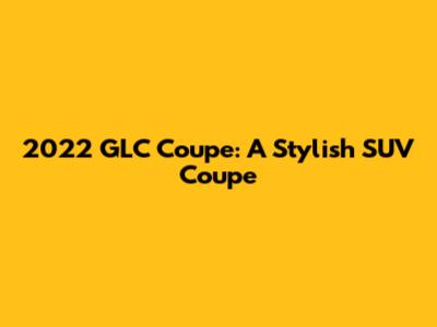 2022 GLC Coupe: A Stylish SUV Coupe