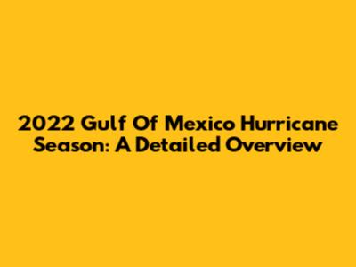 2022 Gulf Of Mexico Hurricane Season: A Detailed Overview