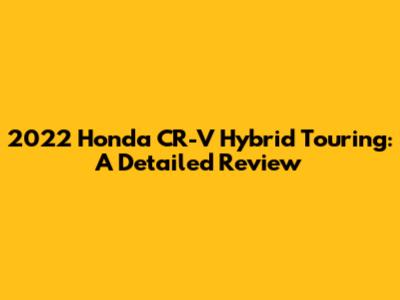 2022 Honda CR-V Hybrid Touring: A Detailed Review