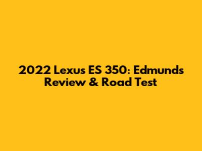 2022 Lexus ES 350: Edmunds Review & Road Test