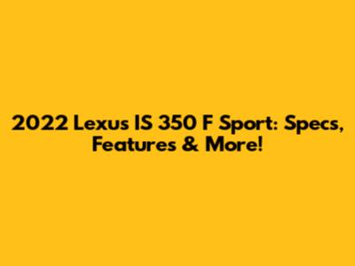 2022 Lexus IS 350 F Sport: Specs, Features & More!