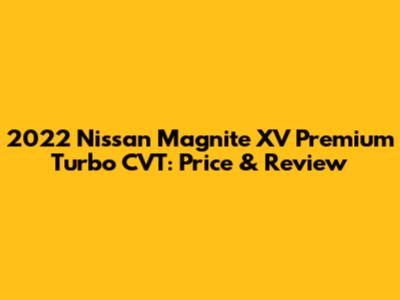 2022 Nissan Magnite XV Premium Turbo CVT: Price & Review