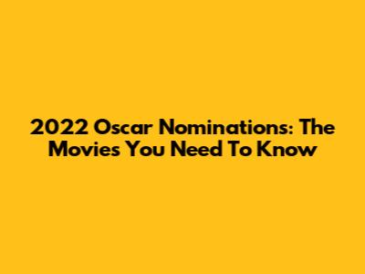 2022 Oscar Nominations: The Movies You Need To Know