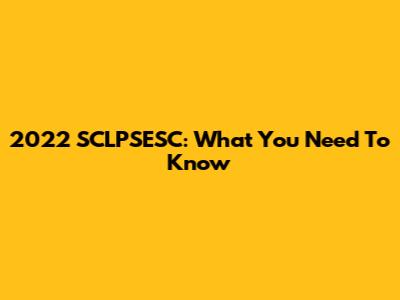 2022 SCLPSESC: What You Need To Know