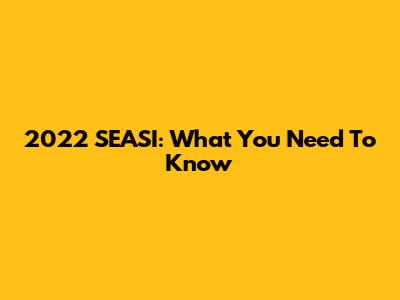 2022 SEASI: What You Need To Know