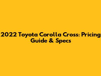 2022 Toyota Corolla Cross: Pricing Guide & Specs
