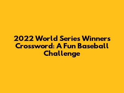 2022 World Series Winners Crossword: A Fun Baseball Challenge