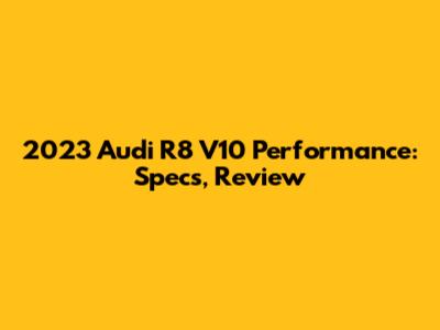 2023 Audi R8 V10 Performance: Specs, Review
