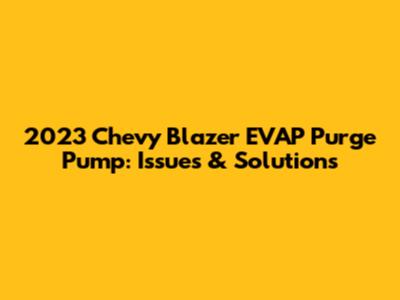 2023 Chevy Blazer EVAP Purge Pump: Issues & Solutions