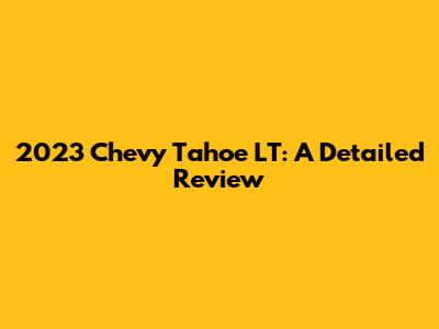 2023 Chevy Tahoe LT: A Detailed Review