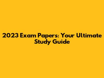 2023 Exam Papers: Your Ultimate Study Guide