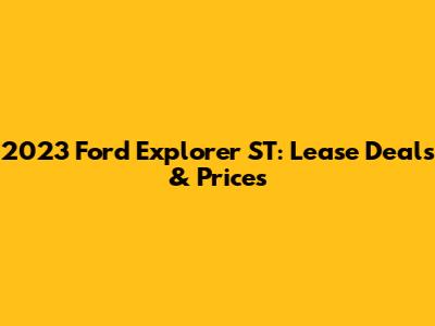 2023 Ford Explorer ST: Lease Deals & Prices