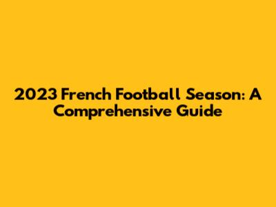 2023 French Football Season: A Comprehensive Guide