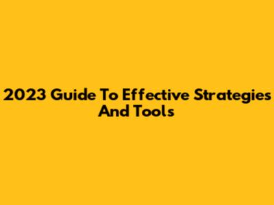 2023 Guide To Effective Strategies And Tools