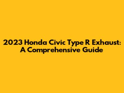 2023 Honda Civic Type R Exhaust: A Comprehensive Guide
