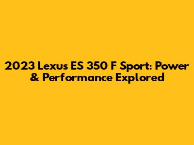 2023 Lexus ES 350 F Sport: Power & Performance Explored