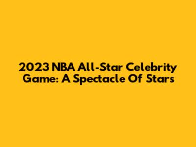 2023 NBA All-Star Celebrity Game: A Spectacle Of Stars