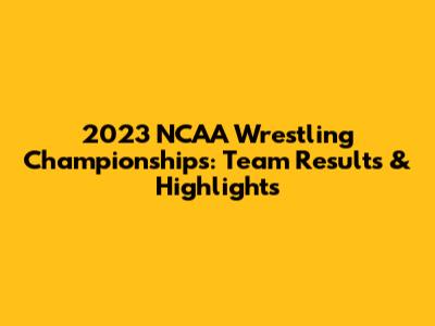 2023 NCAA Wrestling Championships: Team Results & Highlights