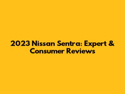 2023 Nissan Sentra: Expert & Consumer Reviews