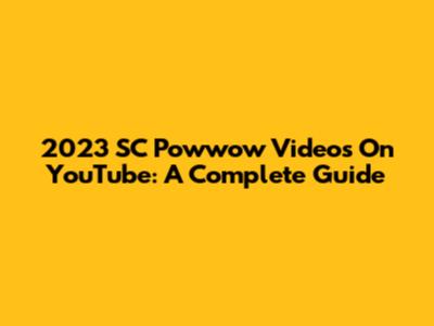 2023 SC Powwow Videos On YouTube: A Complete Guide
