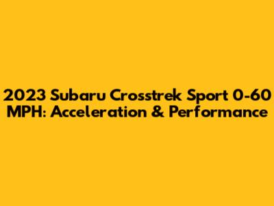 2023 Subaru Crosstrek Sport 0-60 MPH: Acceleration & Performance