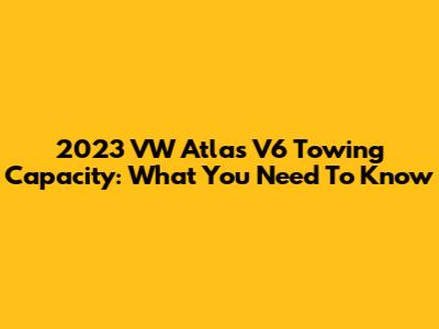2023 VW Atlas V6 Towing Capacity: What You Need To Know