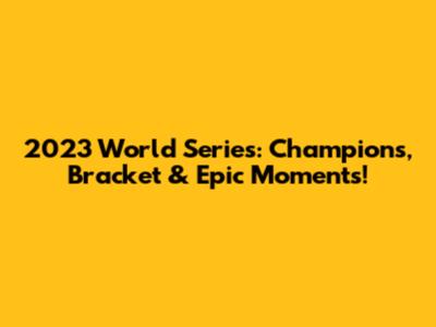 2023 World Series: Champions, Bracket & Epic Moments!