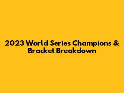 2023 World Series Champions & Bracket Breakdown
