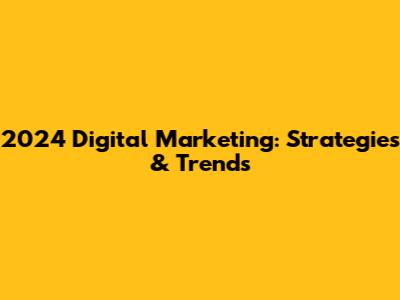 2024 Digital Marketing: Strategies & Trends