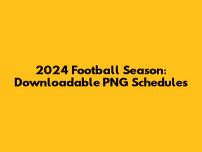 2024 Football Season: Downloadable PNG Schedules