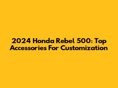 2024 Honda Rebel 500: Top Accessories For Customization